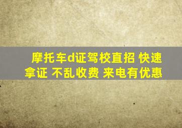 摩托车d证驾校直招 快速拿证 不乱收费 来电有优惠